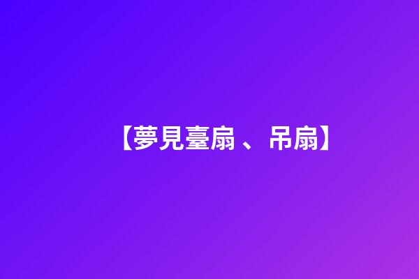 【夢見臺扇、吊扇】